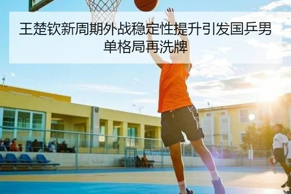 王楚钦新周期外战稳定性提升引发国乒男单格局再洗牌